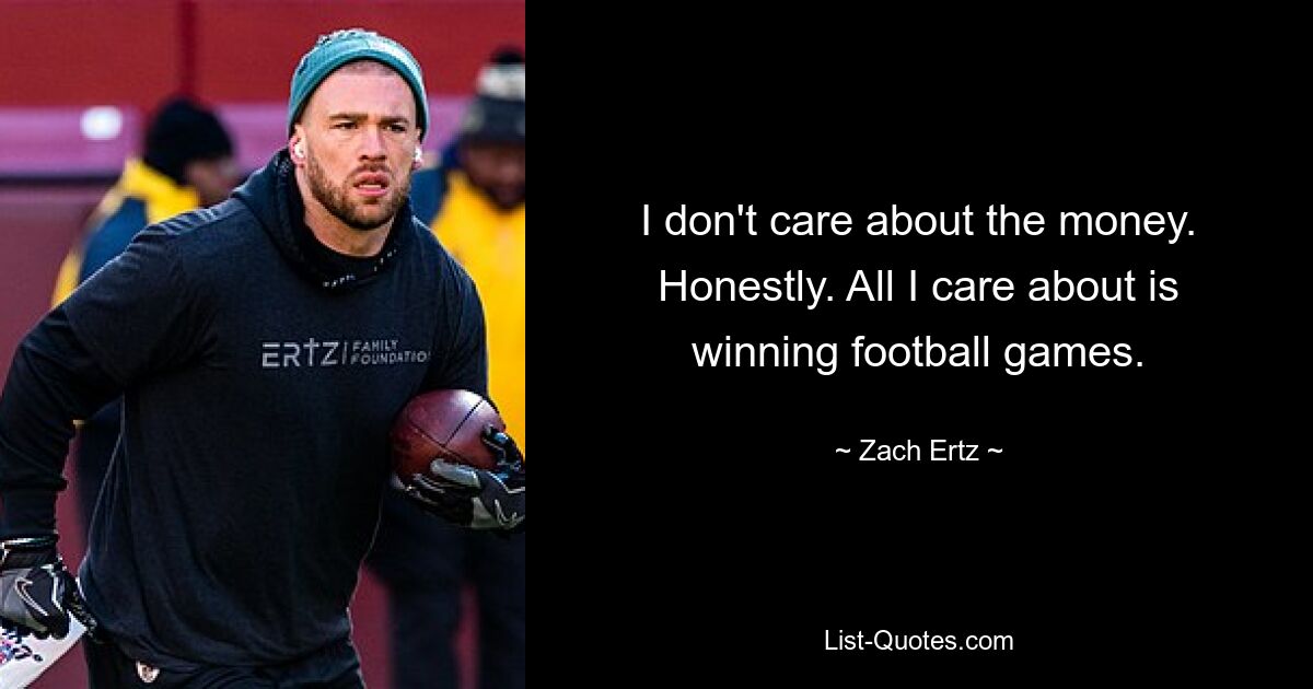 I don't care about the money. Honestly. All I care about is winning football games. — © Zach Ertz