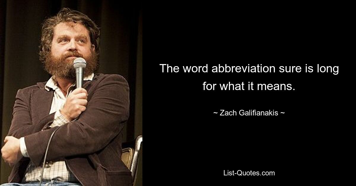 The word abbreviation sure is long for what it means. — © Zach Galifianakis