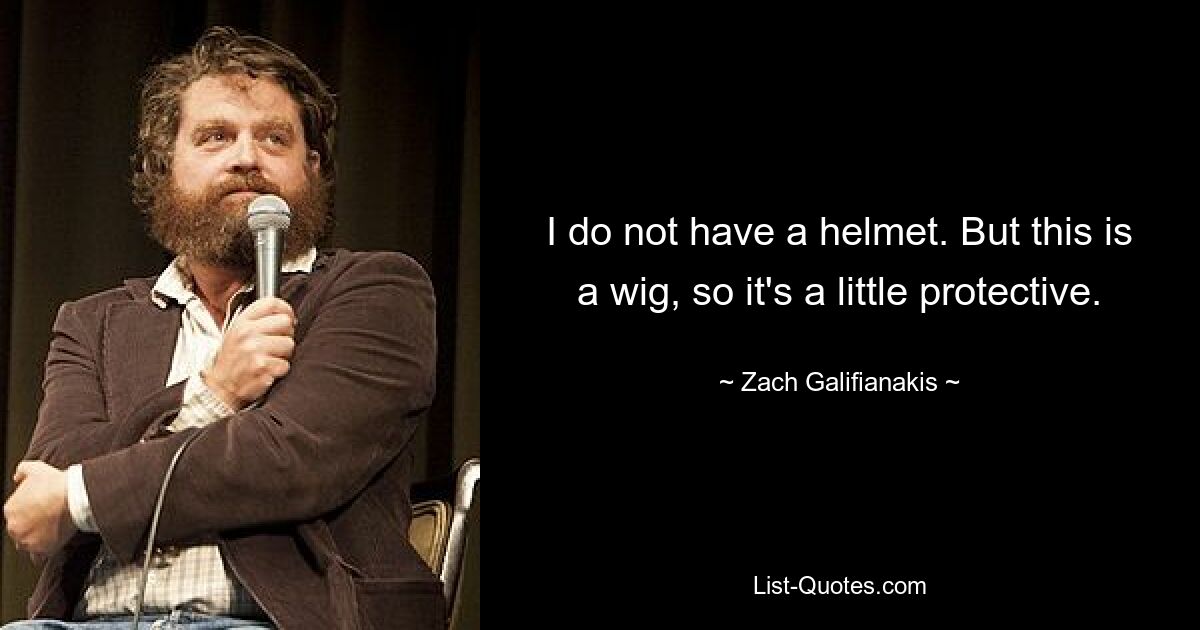 I do not have a helmet. But this is a wig, so it's a little protective. — © Zach Galifianakis