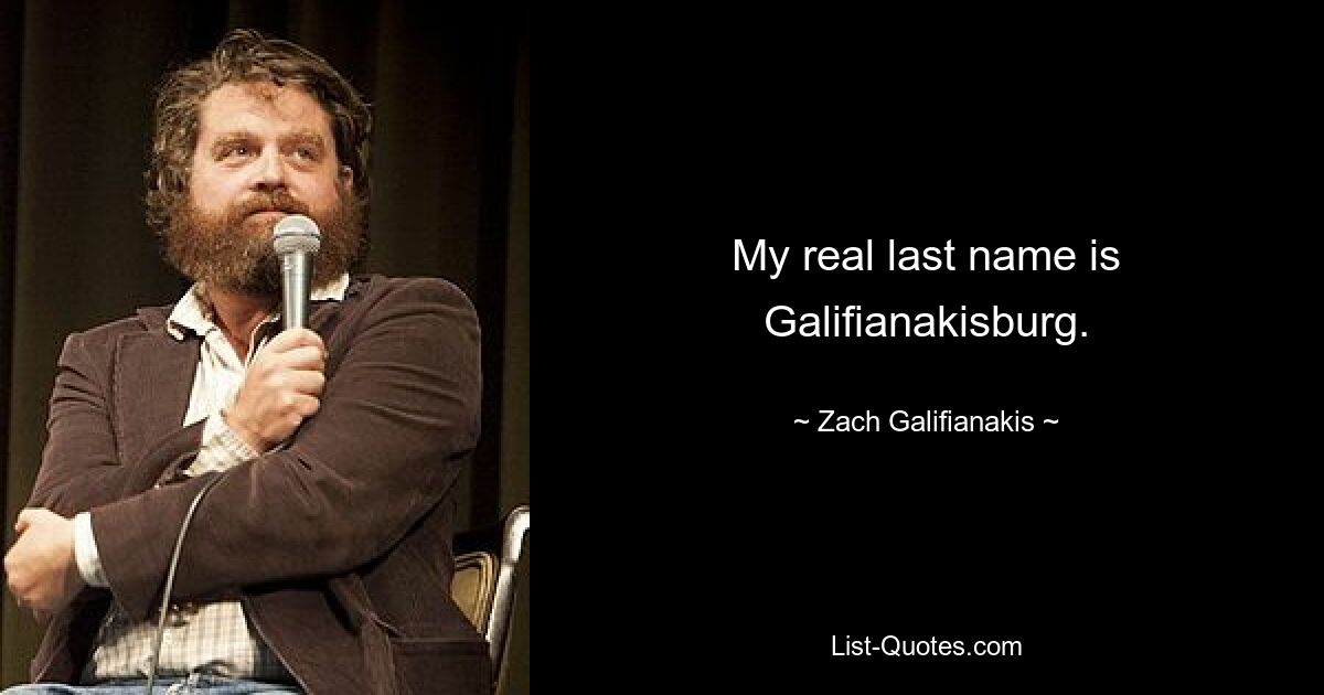 My real last name is Galifianakisburg. — © Zach Galifianakis