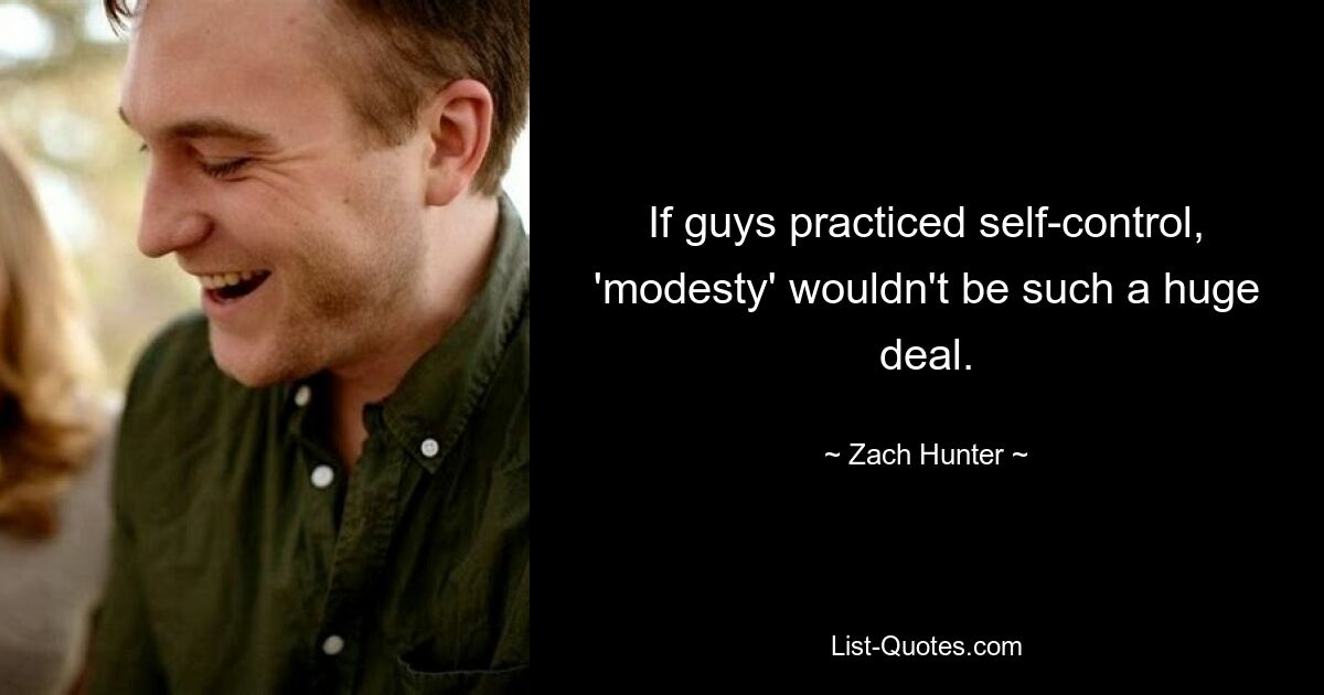 If guys practiced self-control, 'modesty' wouldn't be such a huge deal. — © Zach Hunter