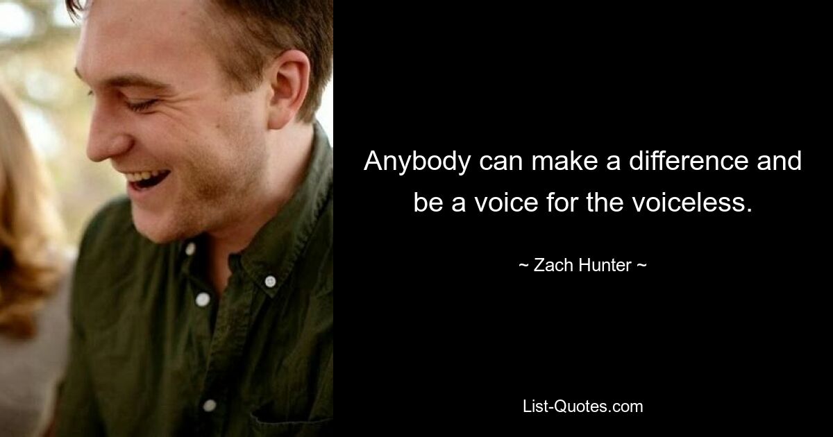 Anybody can make a difference and be a voice for the voiceless. — © Zach Hunter