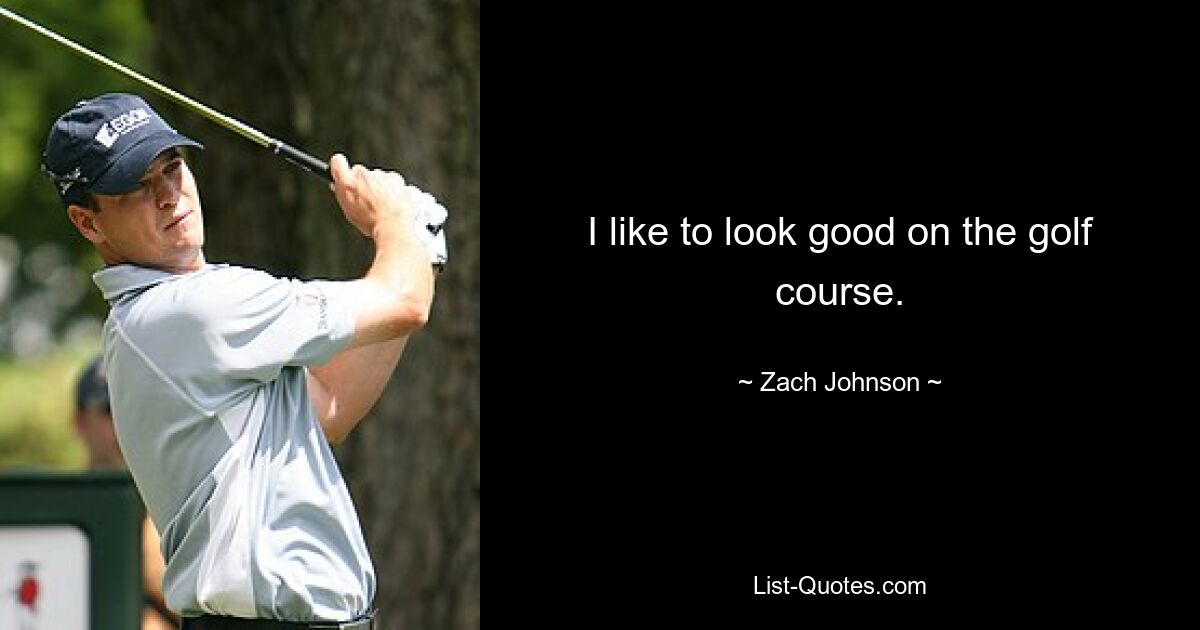 I like to look good on the golf course. — © Zach Johnson