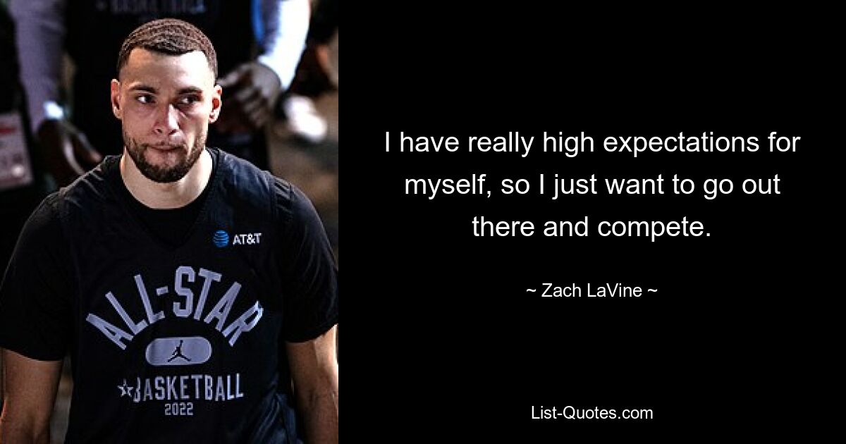 I have really high expectations for myself, so I just want to go out there and compete. — © Zach LaVine