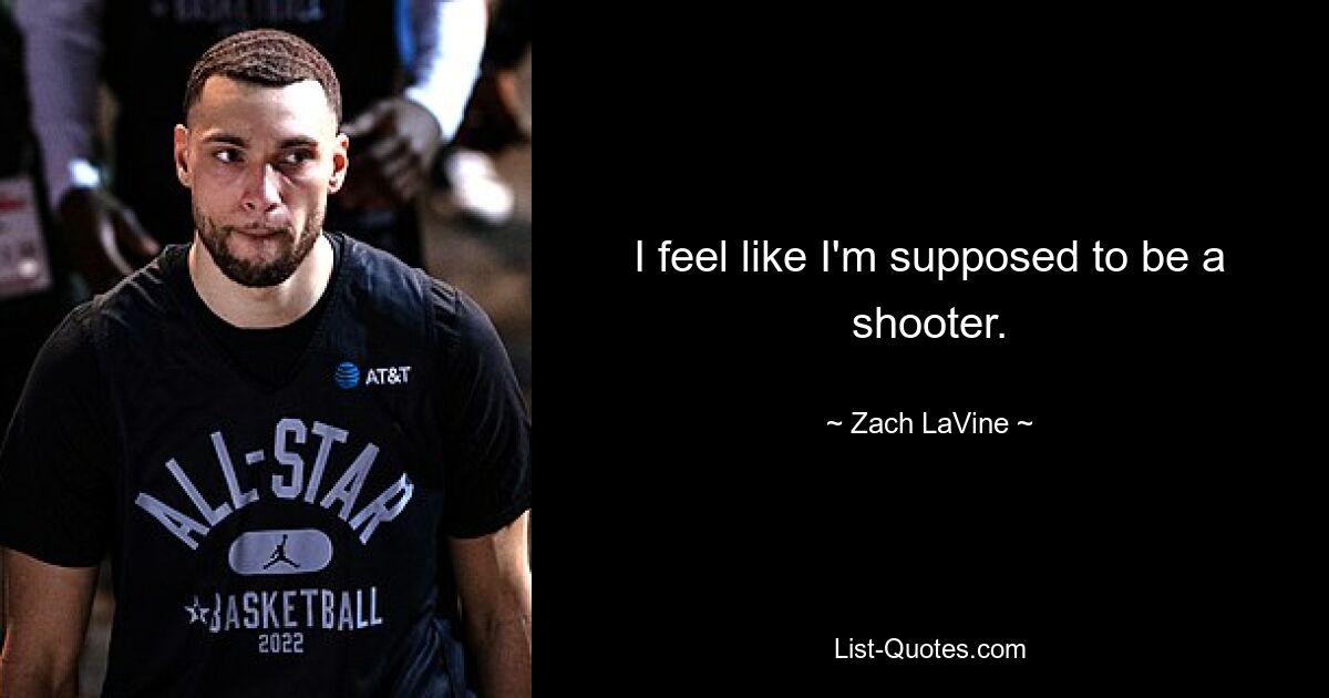 I feel like I'm supposed to be a shooter. — © Zach LaVine