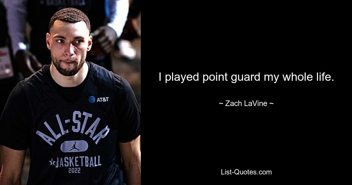 I played point guard my whole life. — © Zach LaVine