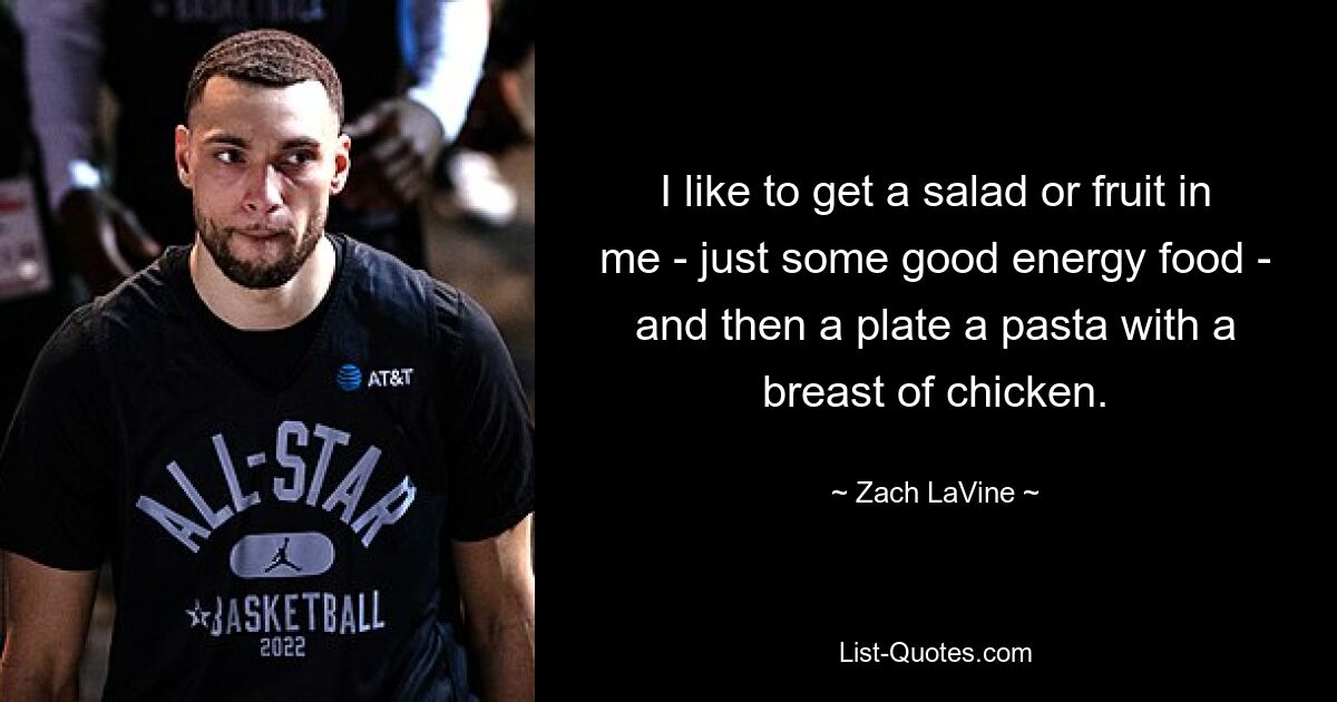 I like to get a salad or fruit in me - just some good energy food - and then a plate a pasta with a breast of chicken. — © Zach LaVine