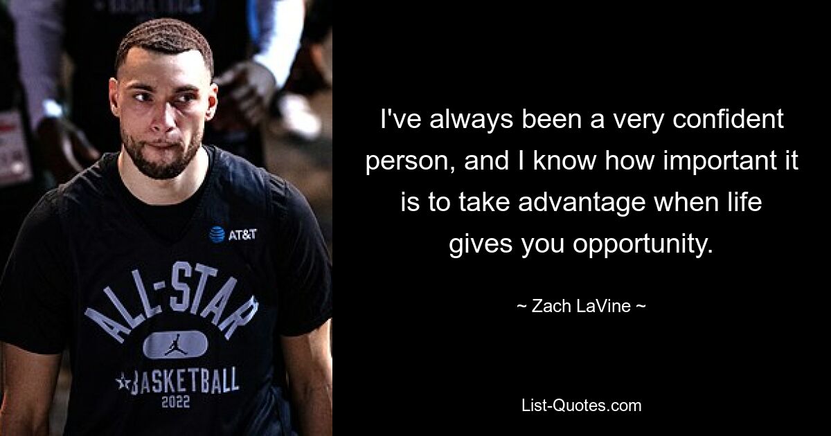 I've always been a very confident person, and I know how important it is to take advantage when life gives you opportunity. — © Zach LaVine