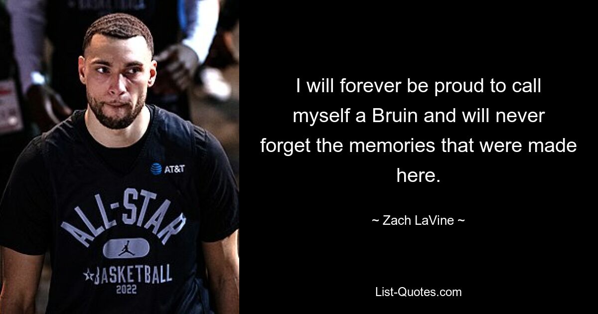 I will forever be proud to call myself a Bruin and will never forget the memories that were made here. — © Zach LaVine