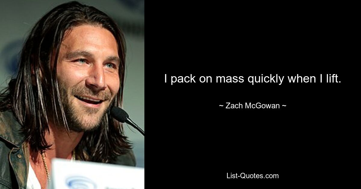 I pack on mass quickly when I lift. — © Zach McGowan