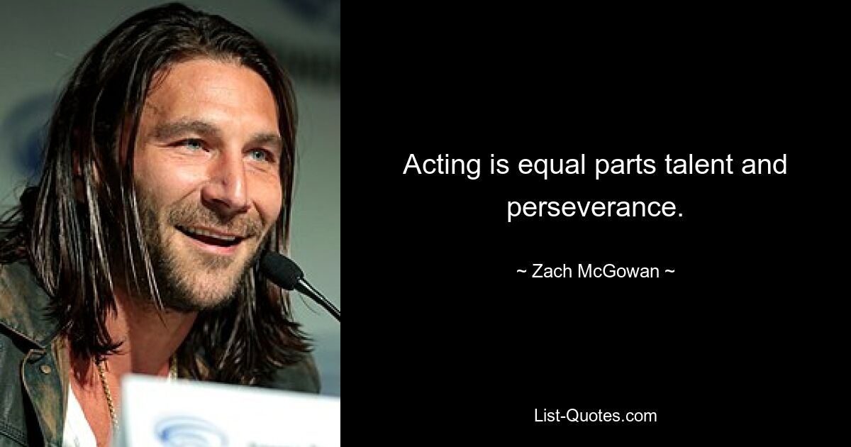 Acting is equal parts talent and perseverance. — © Zach McGowan