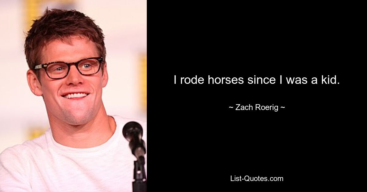 I rode horses since I was a kid. — © Zach Roerig