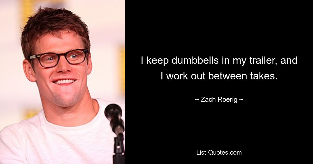 I keep dumbbells in my trailer, and I work out between takes. — © Zach Roerig