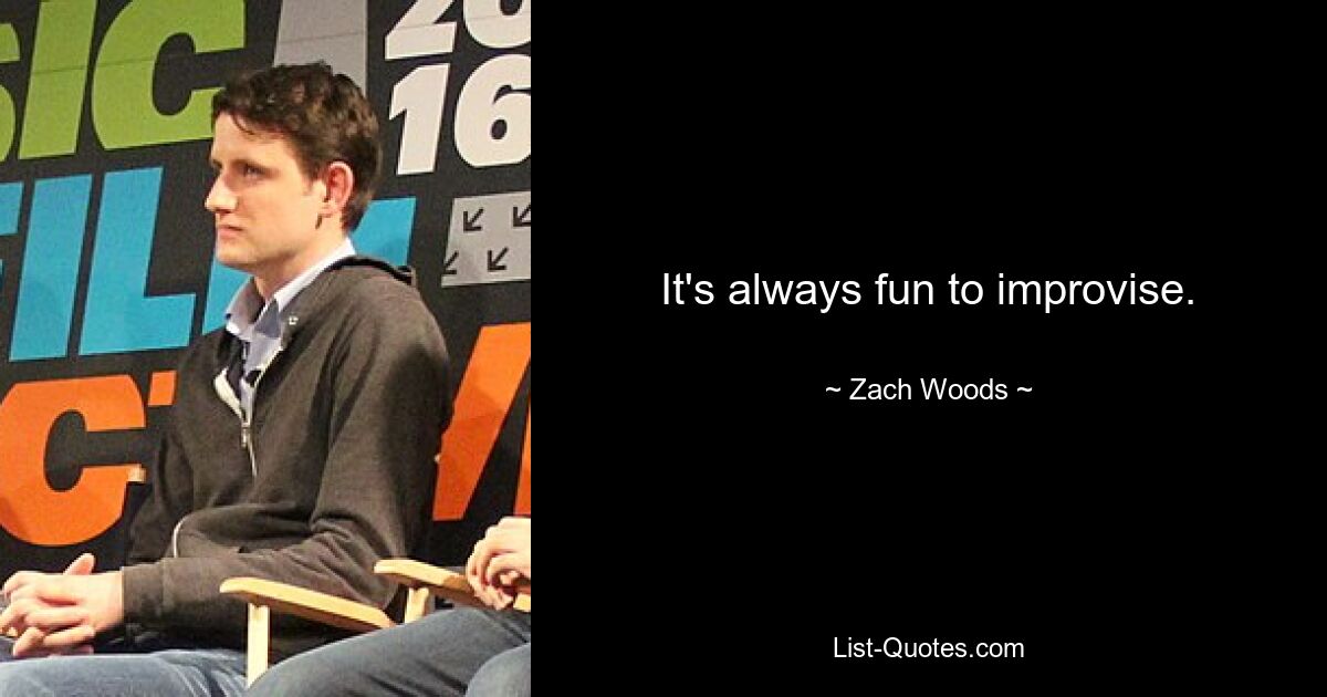 It's always fun to improvise. — © Zach Woods