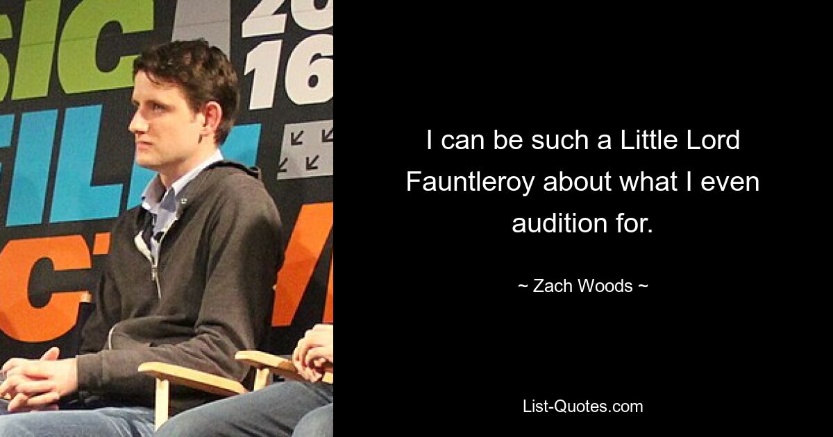 I can be such a Little Lord Fauntleroy about what I even audition for. — © Zach Woods