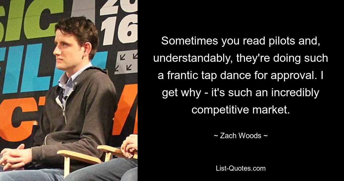 Sometimes you read pilots and, understandably, they're doing such a frantic tap dance for approval. I get why - it's such an incredibly competitive market. — © Zach Woods