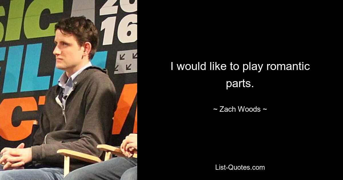 I would like to play romantic parts. — © Zach Woods