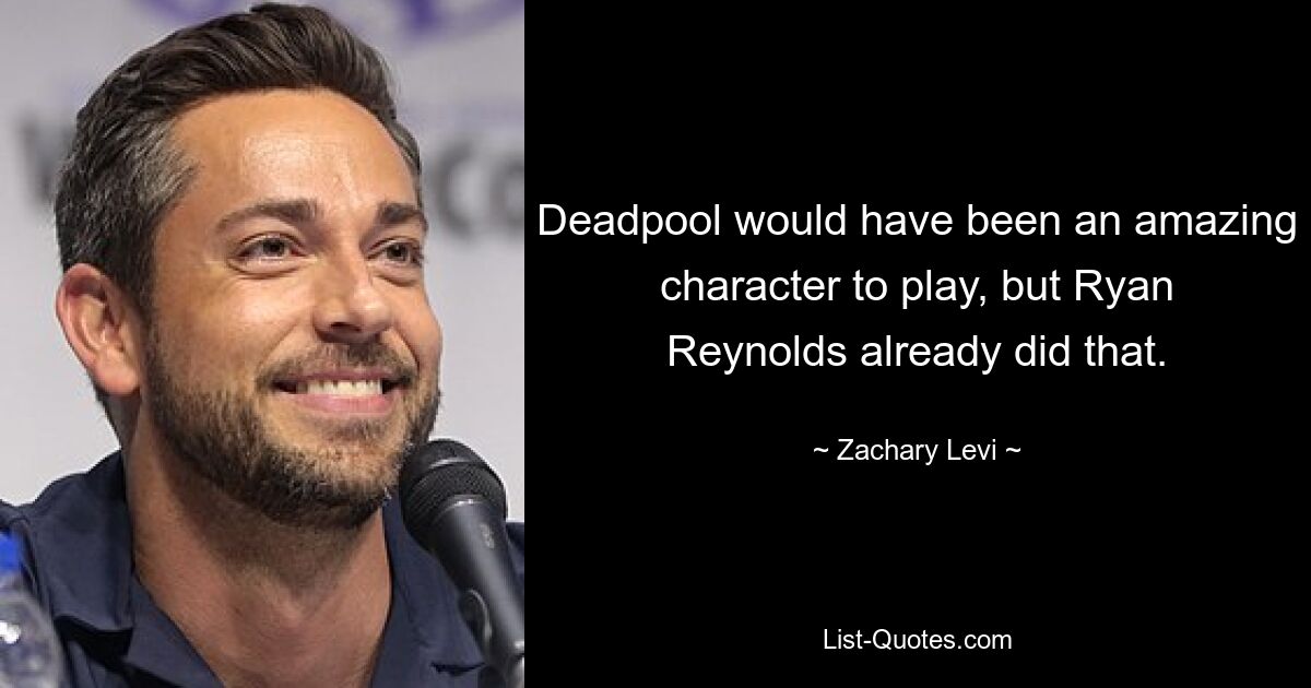 Deadpool would have been an amazing character to play, but Ryan Reynolds already did that. — © Zachary Levi