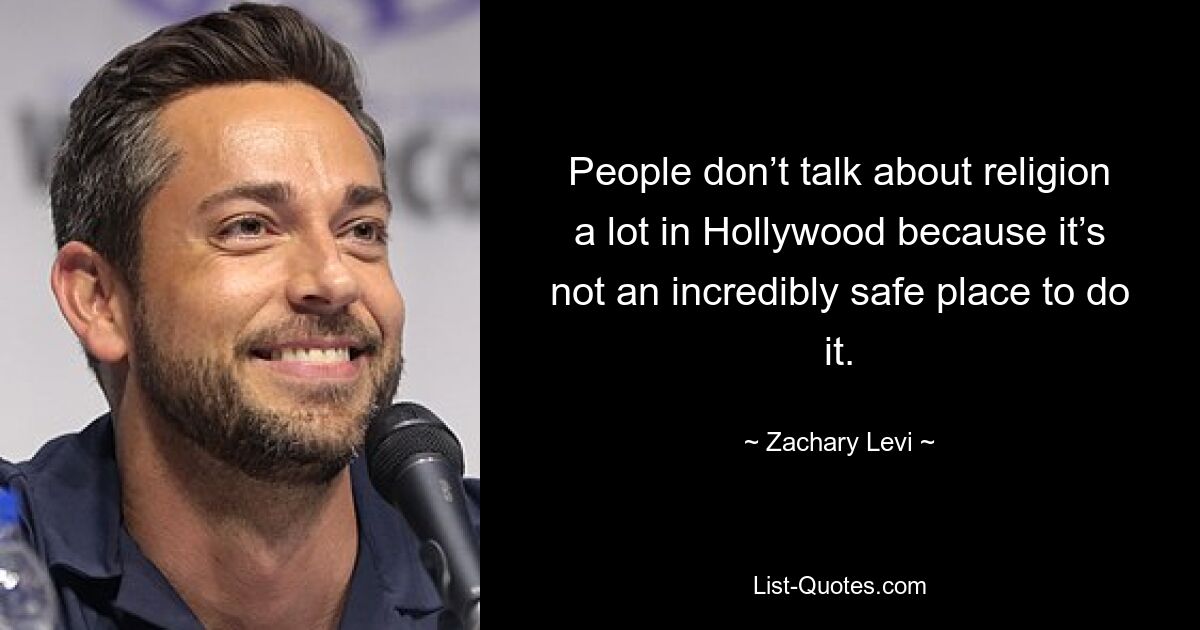 People don’t talk about religion a lot in Hollywood because it’s not an incredibly safe place to do it. — © Zachary Levi