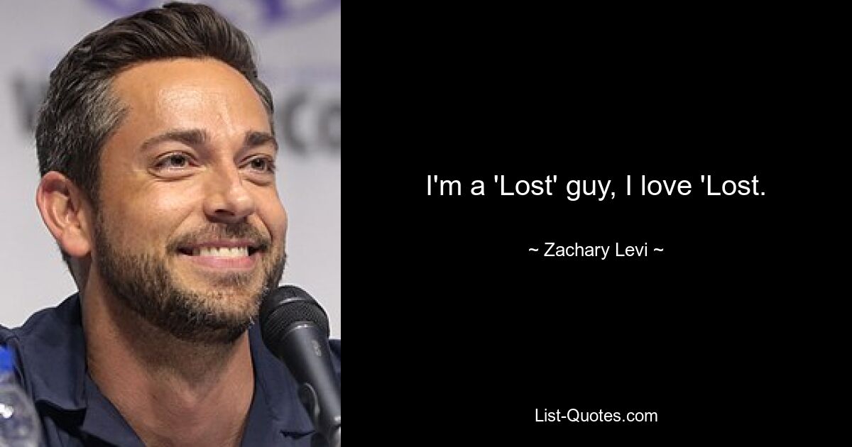 I'm a 'Lost' guy, I love 'Lost. — © Zachary Levi