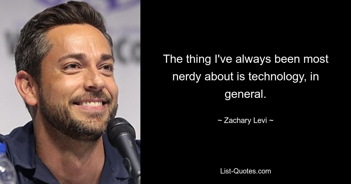 The thing I've always been most nerdy about is technology, in general. — © Zachary Levi