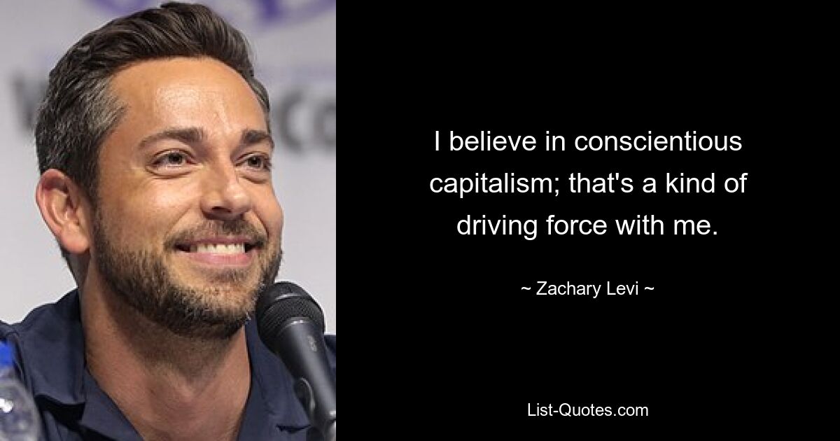 I believe in conscientious capitalism; that's a kind of driving force with me. — © Zachary Levi