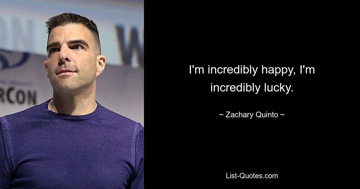 I'm incredibly happy, I'm incredibly lucky. — © Zachary Quinto