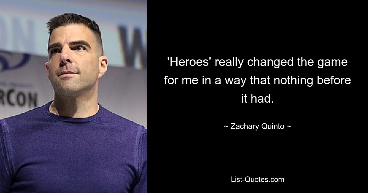 'Heroes' really changed the game for me in a way that nothing before it had. — © Zachary Quinto