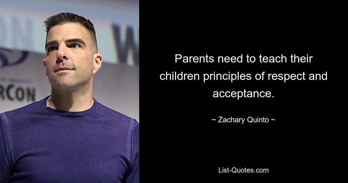 Parents need to teach their children principles of respect and acceptance. — © Zachary Quinto