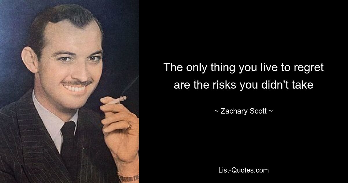 The only thing you live to regret are the risks you didn't take — © Zachary Scott