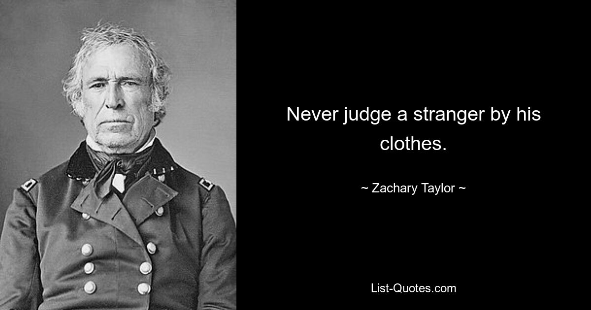 Never judge a stranger by his clothes. — © Zachary Taylor