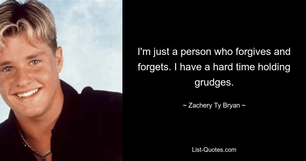 I'm just a person who forgives and forgets. I have a hard time holding grudges. — © Zachery Ty Bryan