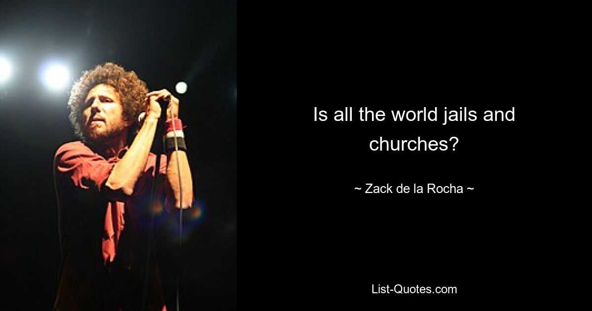 Is all the world jails and churches? — © Zack de la Rocha