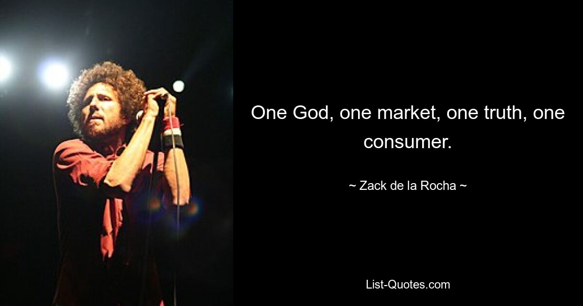 One God, one market, one truth, one consumer. — © Zack de la Rocha