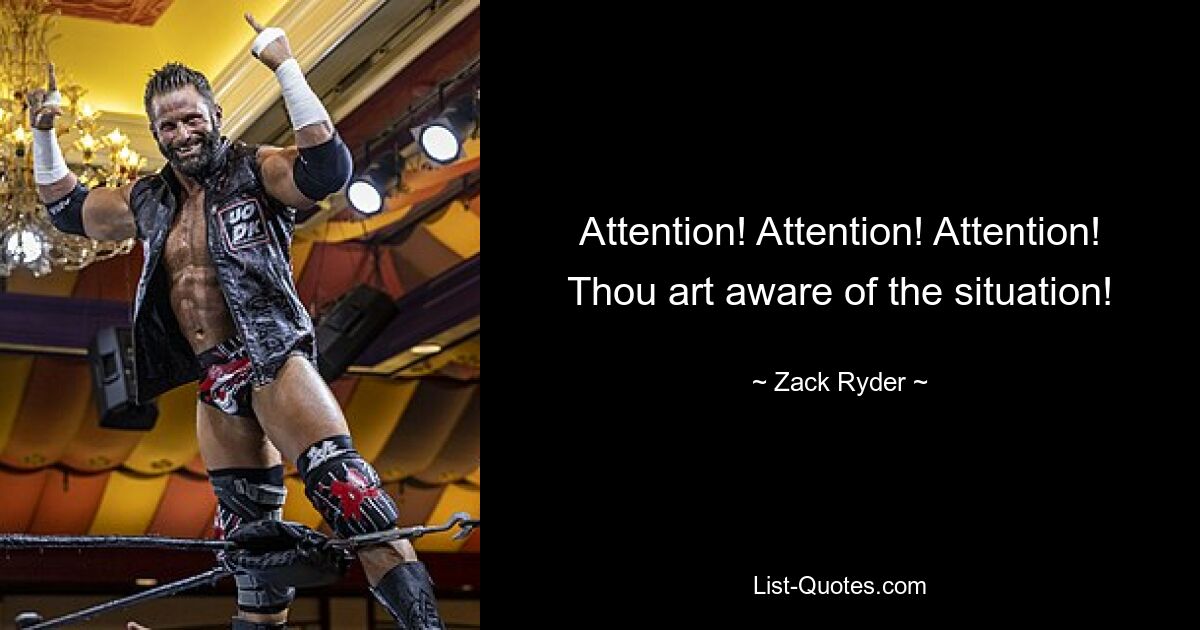 Attention! Attention! Attention! Thou art aware of the situation! — © Zack Ryder