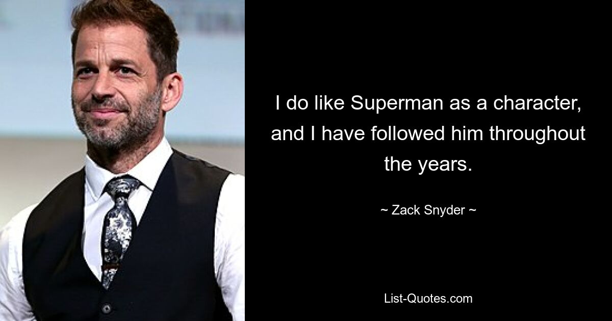 I do like Superman as a character, and I have followed him throughout the years. — © Zack Snyder