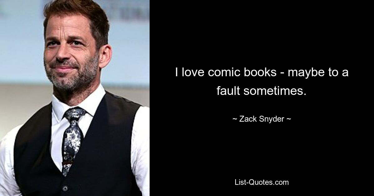 I love comic books - maybe to a fault sometimes. — © Zack Snyder