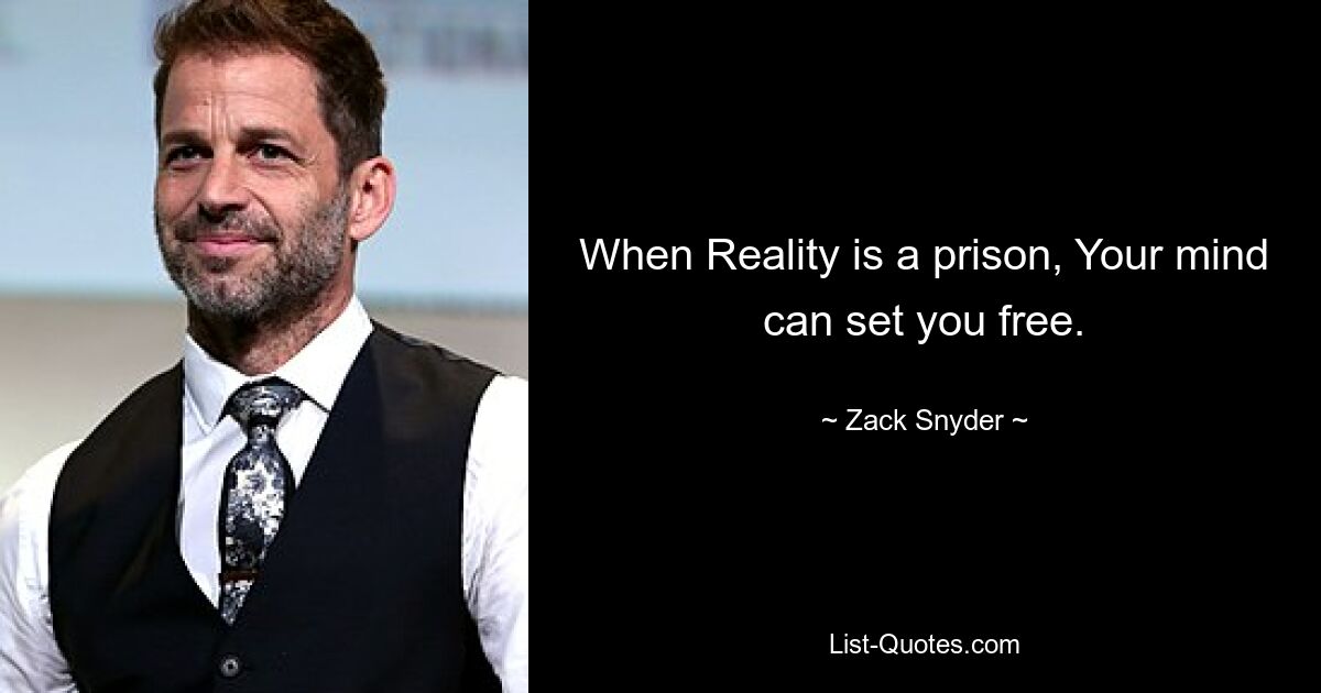 When Reality is a prison, Your mind can set you free. — © Zack Snyder