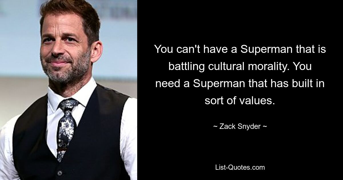 Es kann keinen Superman geben, der gegen die kulturelle Moral kämpft. Sie brauchen einen Superman, der gewisse Werte eingebaut hat. — © Zack Snyder