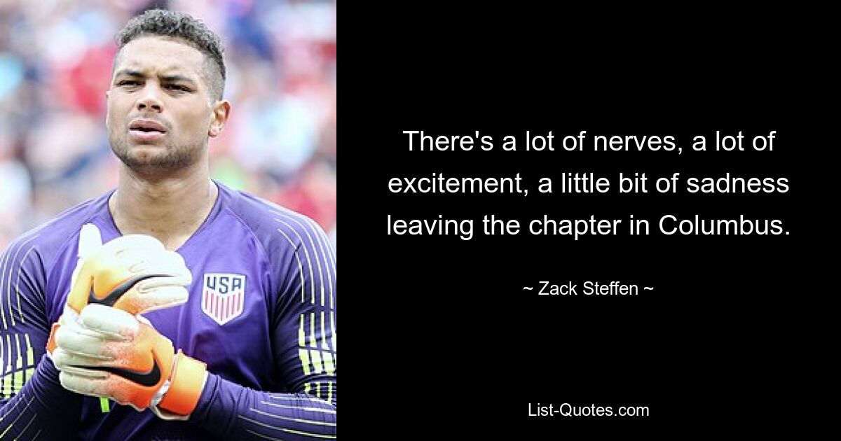 There's a lot of nerves, a lot of excitement, a little bit of sadness leaving the chapter in Columbus. — © Zack Steffen