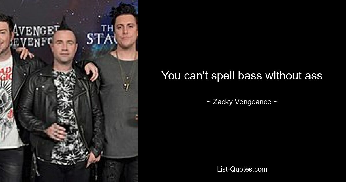 Man kann „Bass ohne Arsch“ nicht buchstabieren – © Zacky Vengeance