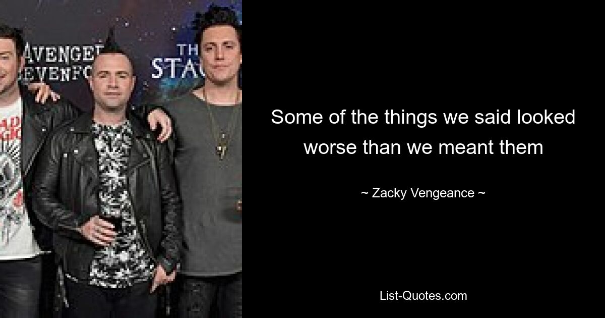 Some of the things we said looked worse than we meant them — © Zacky Vengeance