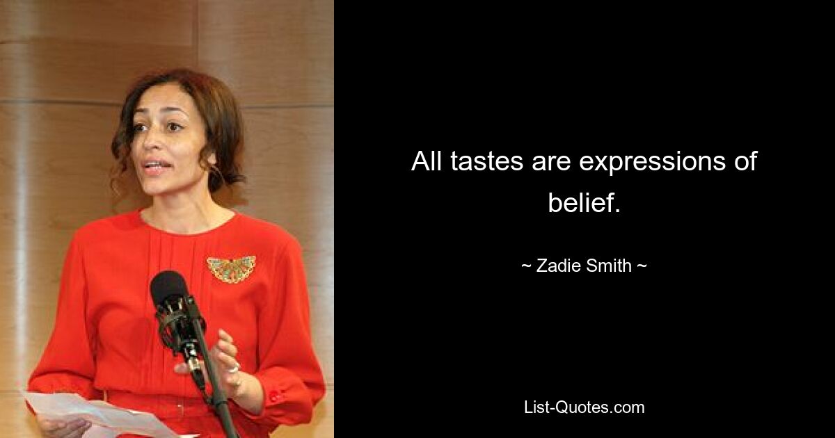 All tastes are expressions of belief. — © Zadie Smith