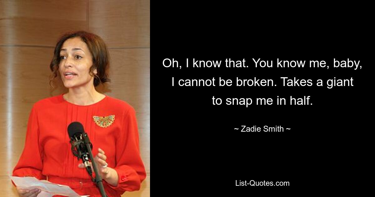 Oh, I know that. You know me, baby, I cannot be broken. Takes a giant to snap me in half. — © Zadie Smith