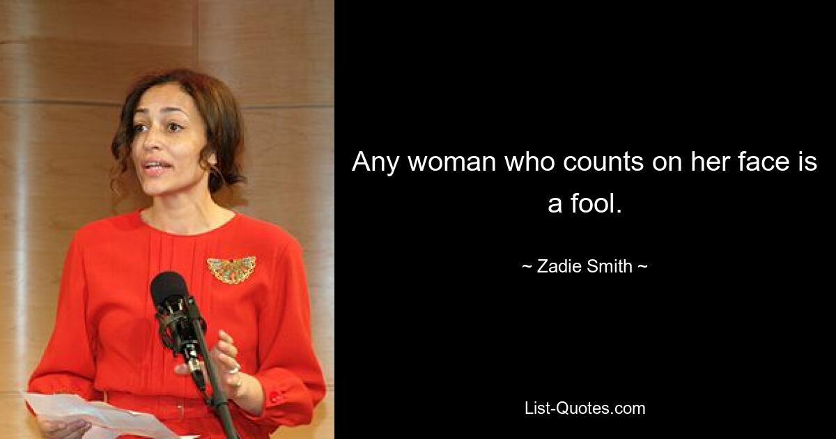 Any woman who counts on her face is a fool. — © Zadie Smith