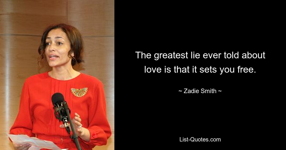 The greatest lie ever told about love is that it sets you free. — © Zadie Smith