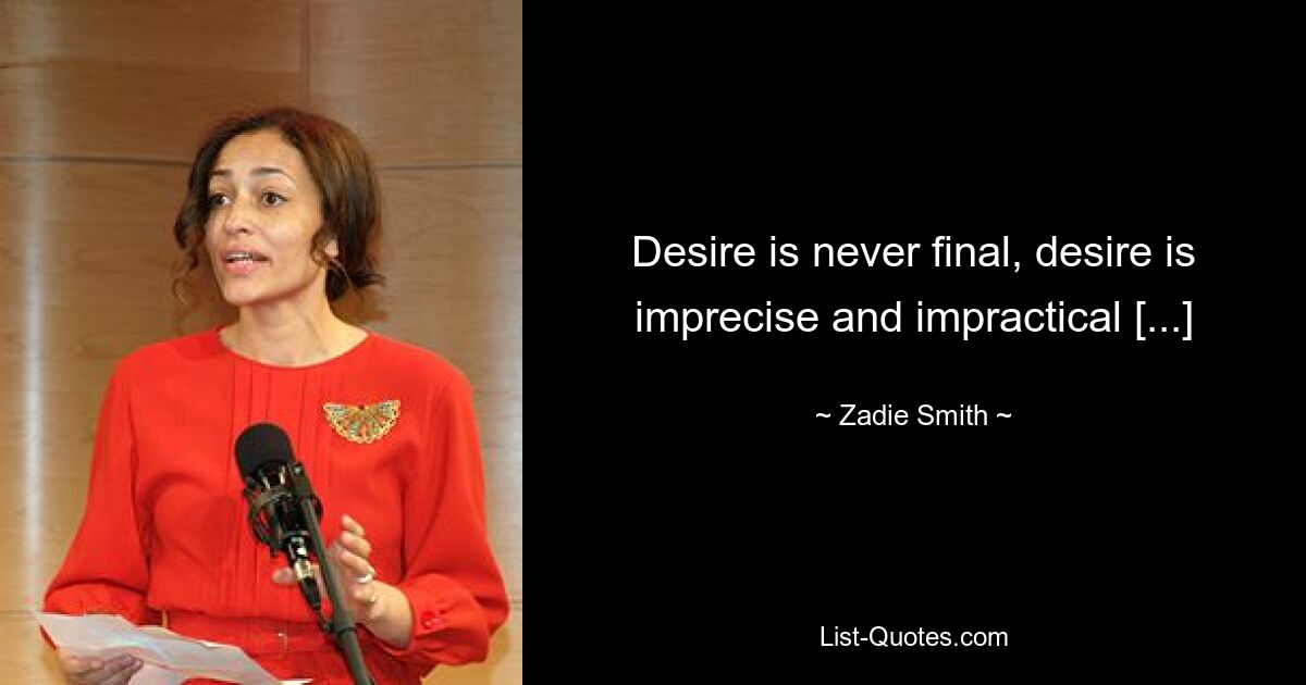 Desire is never final, desire is imprecise and impractical [...] — © Zadie Smith