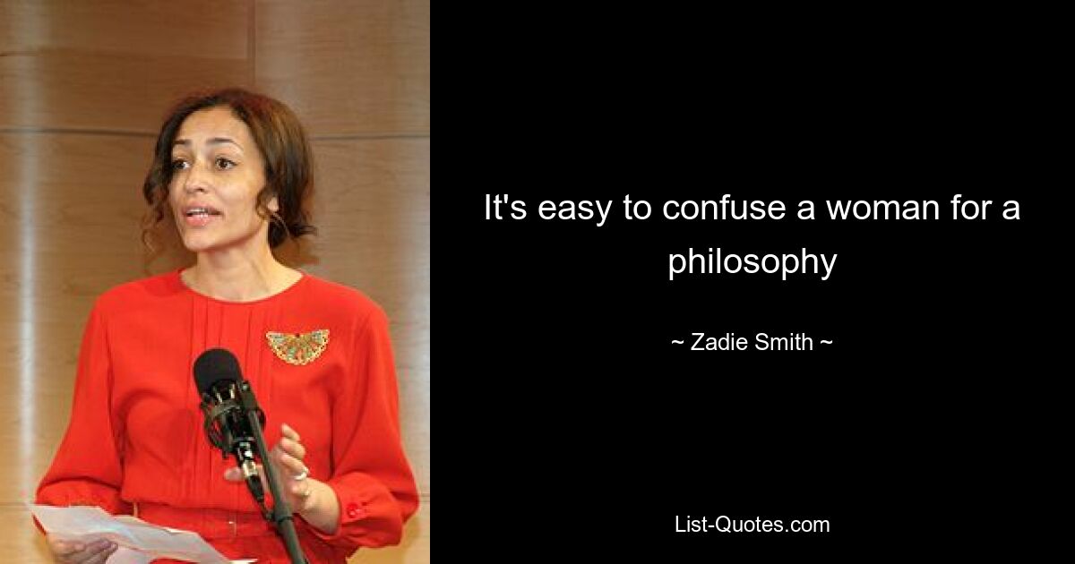 It's easy to confuse a woman for a philosophy — © Zadie Smith