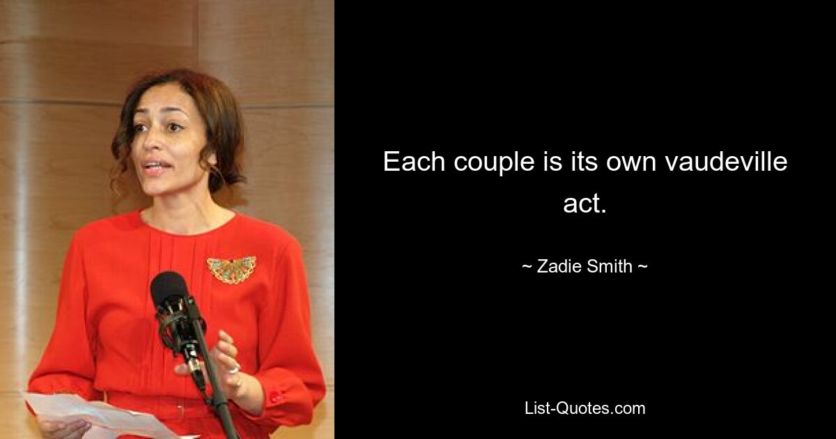 Each couple is its own vaudeville act. — © Zadie Smith