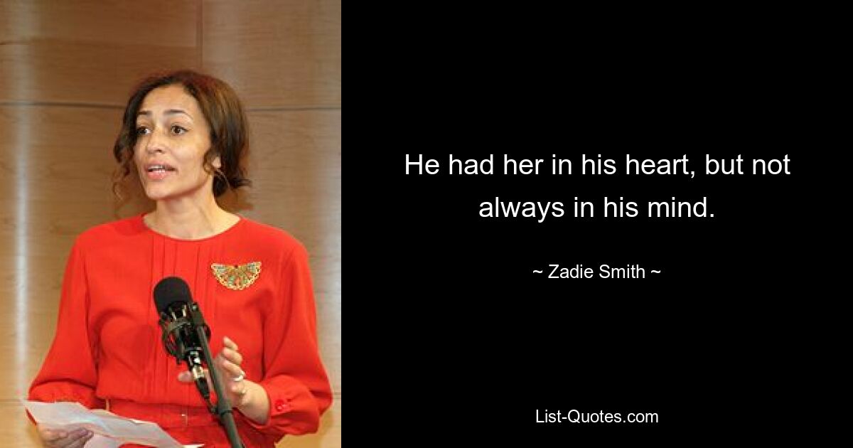 He had her in his heart, but not always in his mind. — © Zadie Smith